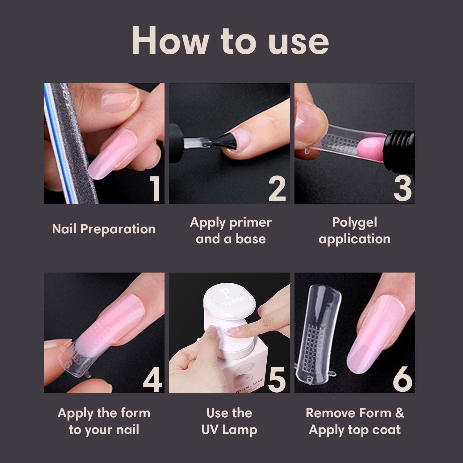 To use Polygel, start with Nail preparation. Apply a base coat on the natural nail. Choose the perfect dual forms for your nails. Apply polygel + cure for 90 seconds. File to the preferred shape. Apply a top coat. Cure for 90 seconds